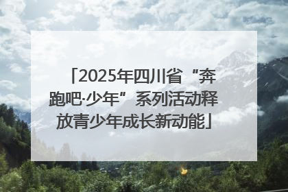 2025年四川省“奔跑吧·少年”系列活动释放青少年成长新动能