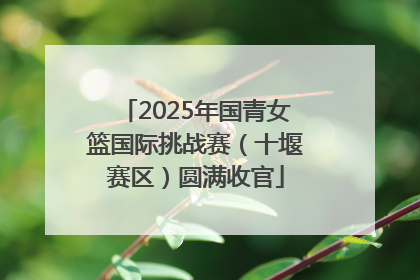 2025年国青女篮国际挑战赛（十堰赛区）圆满收官