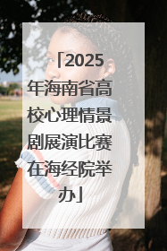 2025年海南省高校心理情景剧展演比赛在海经院举办