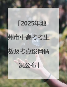 2025年池州市中高考考生数及考点设置情况公布