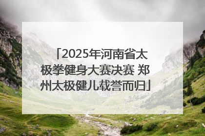 2025年河南省太极拳健身大赛决赛 郑州太极健儿载誉而归