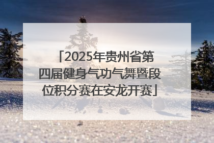 2025年贵州省第四届健身气功气舞暨段位积分赛在安龙开赛