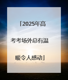 2025年高考考场外总有温暖令人感动