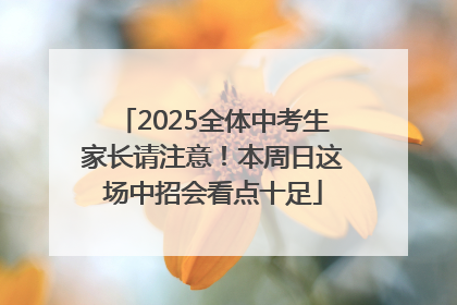 2025全体中考生家长请注意！本周日这场中招会看点十足