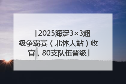 2025海淀3×3超级争霸赛（北体大站）收官，80支队伍晋级