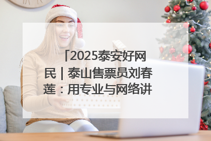 2025泰安好网民｜泰山售票员刘春莲：用专业与网络讲好泰山故事