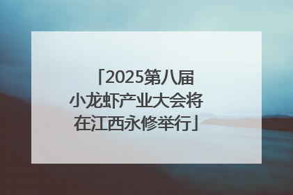 2025第八届小龙虾产业大会将在江西永修举行
