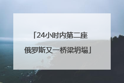 24小时内第二座 俄罗斯又一桥梁坍塌