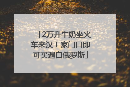 2万升牛奶坐火车来汉！家门口即可买遍白俄罗斯