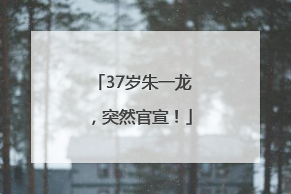 37岁朱一龙，突然官宣！