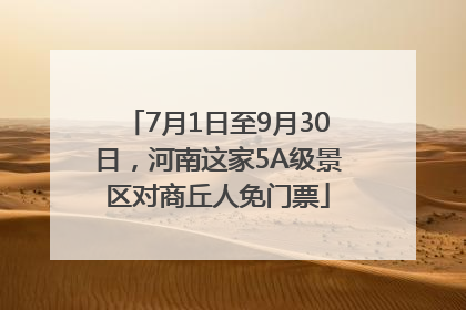 7月1日至9月30日，河南这家5A级景区对商丘人免门票
