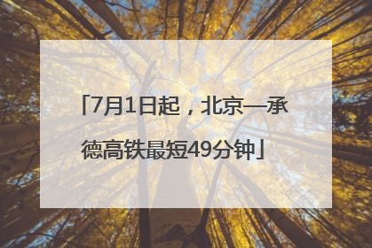 7月1日起，北京—承德高铁最短49分钟