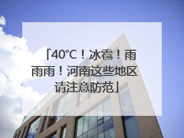 40℃！冰雹！雨雨雨！河南这些地区 请注意防范