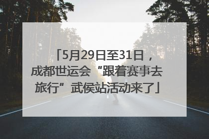 5月29日至31日，成都世运会“跟着赛事去旅行”武侯站活动来了
