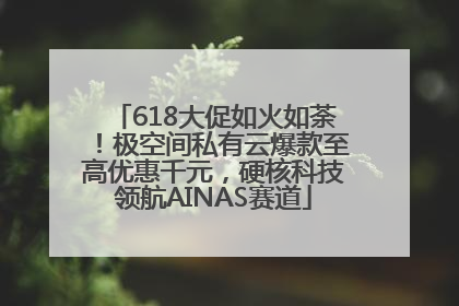 618大促如火如荼！极空间私有云爆款至高优惠千元，硬核科技领航AINAS赛道