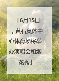 6月15日，黄石奥体中心体育场将举办演唱会和烟花秀