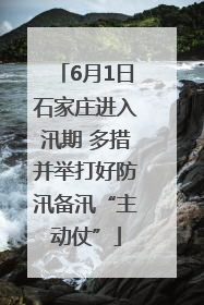 6月1日石家庄进入汛期 多措并举打好防汛备汛“主动仗”