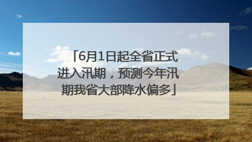 6月1日起全省正式进入汛期，预测今年汛期我省大部降水偏多