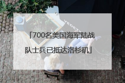 700名美国海军陆战队士兵已抵达洛杉矶