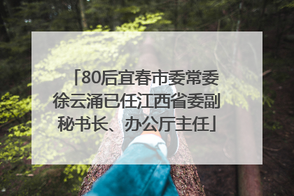 80后宜春市委常委徐云涌已任江西省委副秘书长、办公厅主任