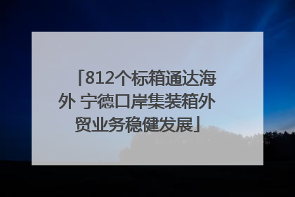 812个标箱通达海外 宁德口岸集装箱外贸业务稳健发展