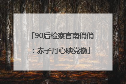 90后检察官南俏俏：赤子丹心映党徽