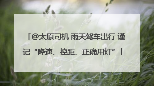 @太原司机 雨天驾车出行 谨记“降速、控距、正确用灯”