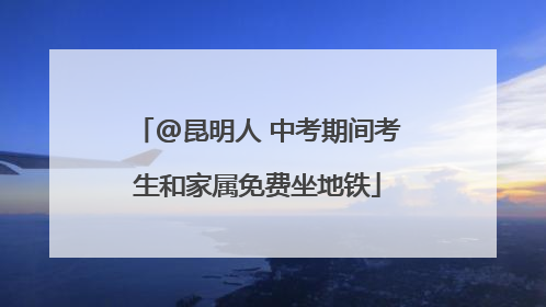 @昆明人 中考期间考生和家属免费坐地铁