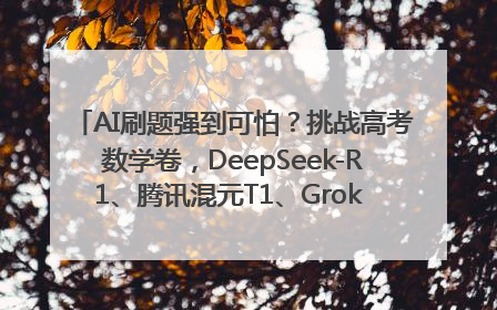 AI刷题强到可怕？挑战高考数学卷，DeepSeek-R1、腾讯混元T1、Grok 3等十大模型测评来了