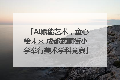 AI赋能艺术，童心绘未来 成都武顺街小学举行美术学科竞赛