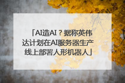 AI造AI？据称英伟达计划在AI服务器生产线上部署人形机器人