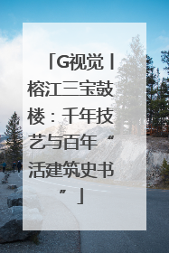 G视觉丨榕江三宝鼓楼：千年技艺与百年“活建筑史书”