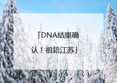 DNA结果确认！祖籍江苏