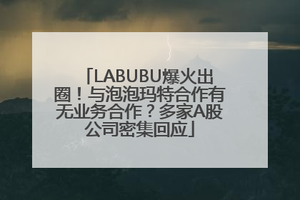 LABUBU爆火出圈！与泡泡玛特合作有无业务合作？多家A股公司密集回应