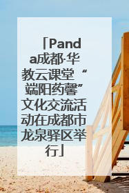 Panda成都·华教云课堂“端阳药馨”文化交流活动在成都市龙泉驿区举行