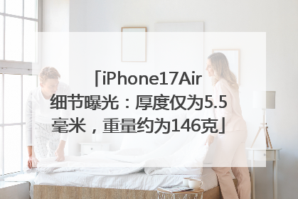 iPhone17Air细节曝光：厚度仅为5.5毫米，重量约为146克